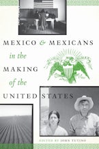 Mexico and Mexicans in the Making of the United States