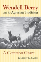 Wendell Berry and the Agrarian Tradition Wendell Berry and the Agrarian Tradition