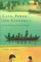 Land, Power, and Economics on the Frontier of Upper Canada Land, Power, and Economics on the Frontier of Upper Canada
