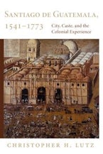 Santiago De Guatemala, 1541-1773 Santiago De Guatemala, 1541-1773