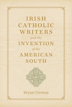 Irish Catholic Writers and the Invention of the American South
