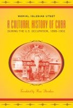 A Cultural History of Cuba During the U.S. Occupation, 1898-1902 A Cultural History of Cuba During the U.S. Occupation, 1898-1902
