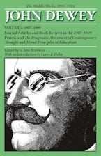 The Collected Works of John Dewey V. 4; 1907-1909, Journal Articles and Book Reviews in the 1907-1909 Period, and the Pragmatic Movement of Contemporary Thought and Moral Principles in Education The Collected Works of John Dewey V. 4; 1907-1909, Journal Articles and Book Reviews in the 1907-1909 Period, and the Pragmatic Movement of Contemporary Thought and Moral Principles in Education
