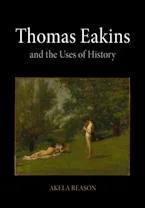 Cover of 'Thomas Eakins and the Uses of History' by Akela Reason 