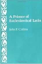 A Primer of Ecclesiastical Latin A Primer of Ecclesiastical Latin