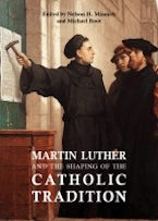 Martin Luther and the Shaping of the Catholic Tradition Martin Luther and the Shaping of the Catholic Tradition