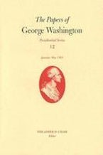 The Papers of George Washington V. 12; Presidential Series;January-May, 1793