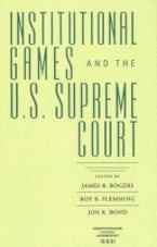 Institutional Games and the U.S. Supreme Court Institutional Games and the U.S. Supreme Court