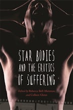 Star Bodies and the Erotics of Suffering Star Bodies and the Erotics of Suffering