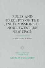 Rules and Precepts of the Jesuit Missions of Northwestern New Spain Rules and Precepts of the Jesuit Missions of Northwestern New Spain