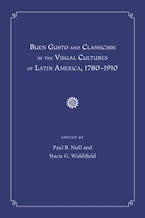 Buen Gusto and Classicism in the Visual Cultures of Latin America, 1780-1910 Buen Gusto and Classicism in the Visual Cultures of Latin America, 1780-1910