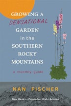 Growing a Sensational Garden in the Southern Rocky Mountains Growing a Sensational Garden in the Southern Rocky Mountains