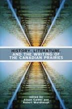 History, Literature and the Writing of the Canadian Prairies History, Literature and the Writing of the Canadian Prairies