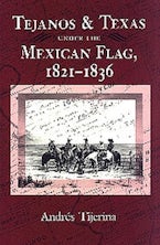 Tejanos and Texas Under the Mexican Flag, 1821-1836 Tejanos and Texas Under the Mexican Flag, 1821-1836