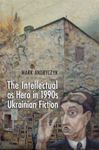 Cover of 'The Intellectual As Hero in 1990s Ukrainian Fiction' 