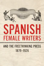 Cover of 'Spanish Female Writers and the Freethinking Press, 1879-1926' 