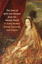 The Lives of Girls and Women from the Islamic World in Early Modern British Literature and Culture