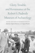 Glory, Trouble, and Renaissance at the Robert S. Peabody Museum of Archaeology
