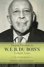 Forging Freedom in W. E. B. Du Bois’s Twilight Years