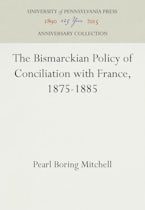 The Bismarckian Policy of Conciliation with France, 1875-1885 The Bismarckian Policy of Conciliation with France, 1875-1885