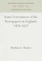 Some Forerunners of the Newspapers in England, 1476-1622 Some Forerunners of the Newspapers in England, 1476-1622