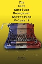 The Best American Newspaper Narratives, Volume 8 The Best American Newspaper Narratives, Volume 8