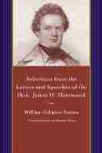 Selections from the Letters and Speeches of the Hon. James H. Hammond Selections from the Letters and Speeches of the Hon. James H. Hammond