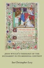 John Wyclifs Theology of the Eucharist in Its Medieval Context John Wyclifs Theology of the Eucharist in Its Medieval Context