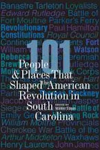 101 People and Places That Shaped the American Revolution in South Carolina