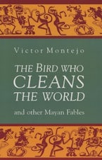 The Bird Who Cleans the World and Other Mayan Fables The Bird Who Cleans the World and Other Mayan Fables